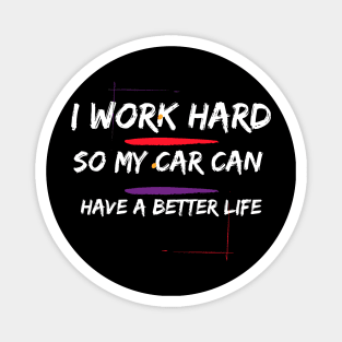 I Work Hard so my Car can have a Better Life Magnet